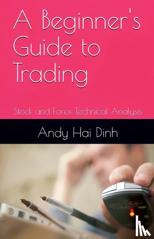 Dinh, Andy Hai - A Beginner's Guide to Trading - Stock and Forex Technical Analysis