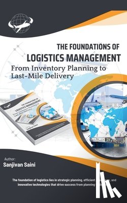 Saini, Sanjivan - The Foundations of Logistics Management: From Inventory Planning to Last-Mile Delivery