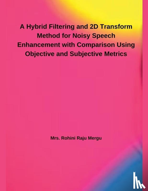 Mergu, Rohini Raju - A Hybrid Filtering and 2D Transform Method for Noisy Speech Enhancement with Comparison Using Objective and Subjective Metrics