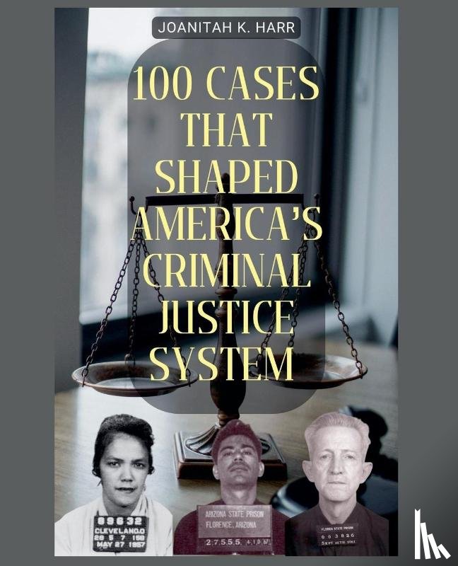 Harr, Joanitah K. - 100 Cases That Shaped America's Criminal Justice System