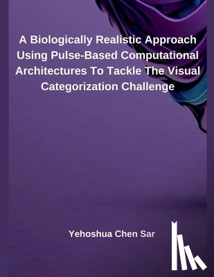 Sar, Yehoshua Chen - A Biologically Realistic Approach Using Pulse-Based Computational Architectures To Tackle The Visual Categorization Challenge