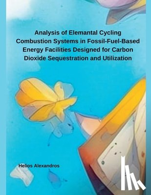 Alexandros, Helios - Analysis of Elemantal Cycling Combustion Systems in Fossil-Fuel-Based Energy Facilities Designed for Carbon Dioxide Sequestration and Utilization