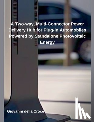 Croce, Giovanni Della - A Two-way, Multi-Connector Power Delivery Hub for Plug-in Automobiles Powered by Standalone Photovoltaic Energy