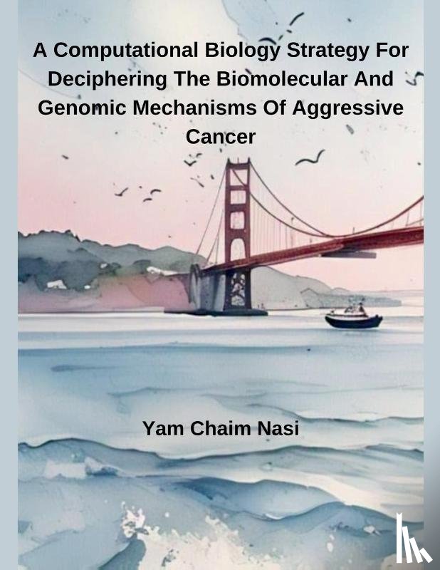 Nasi, Yam Chaim - A Computational Biology Strategy For Deciphering The Biomolecular And Genomic Mechanisms Of Aggressive Cancer