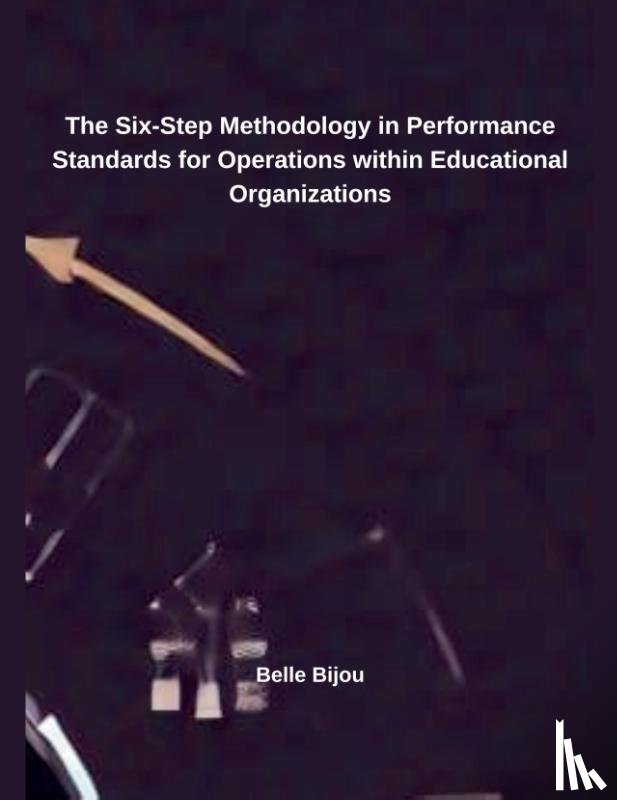 Bijou, Belle - The Six-Step Methodology in Performance Standards for Operations within Educational Organizations