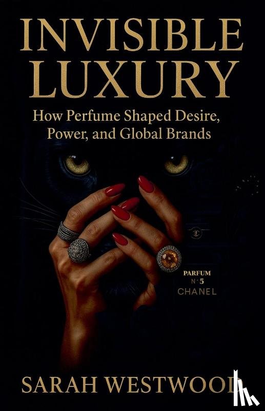 Westwood, Sarah - Invisible Luxury How Perfume Shaped Desire, Power, and Global Brands