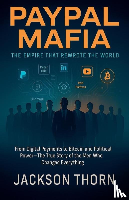 Thorn, Jackson - PayPal Mafia The Empire That Rewrote The World