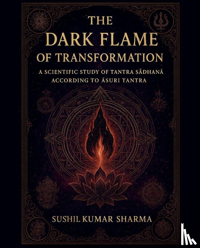 Sharma, Sushil Kumar - The Dark Flame of Transformation