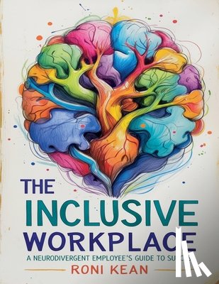 Kean, Roni - The Inclusive Workplace A Neurodivergent Employee's Guide to Success