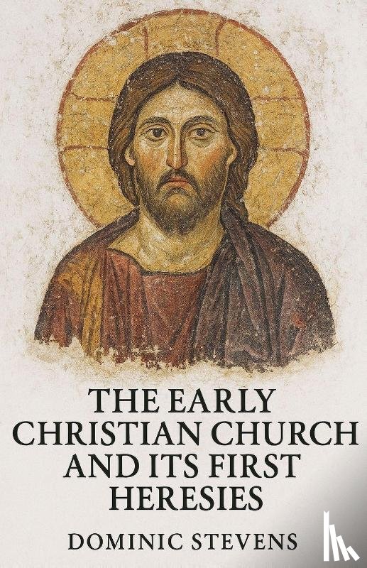 Stevens, Dominic - The Early Christian Church and Its First Heresies