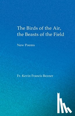 Bezner, Kevin Francis - The Birds of the Air, the Beasts of the Field