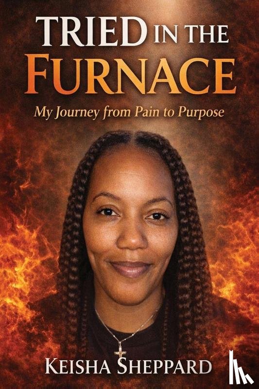 Sheppard, Keisha MM - Tried in the Furnace my Journey from pain to Purpose