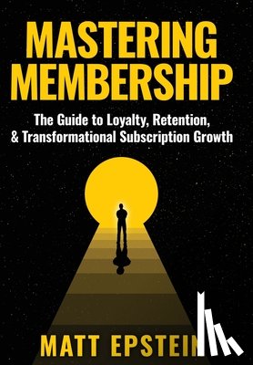 Epstein, Matt - Mastering Membership: The Guide to Loyalty, Retention, and Transformational Subscription Growth
