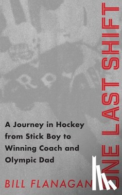 Flanagan, Bill - One Last Shift: A Journey in Hockey from Stick Boy to Winning Coach and Olympic Dad.