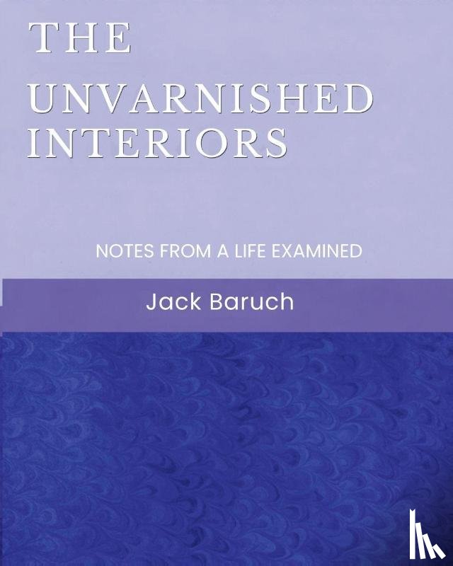 Baruch, Jack - The Unvarnished Interiors
