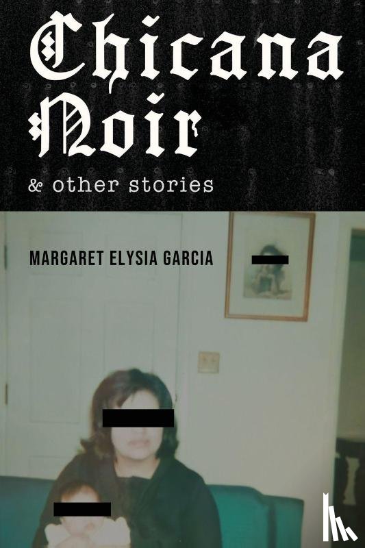 Garcia, Margaret Elysia - Garcia, M: Chicana Noir and Other Stories