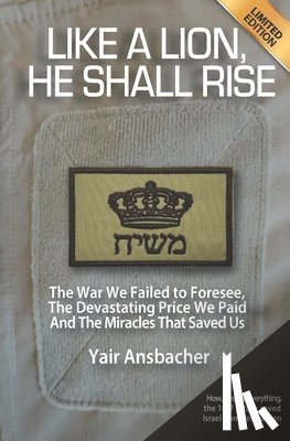 Ansbacher, Yair - Like a Lion, He Shall Rise: The War We Failed to Foresee, The Devastating Price We Paid, And the Miracles That Saved Us