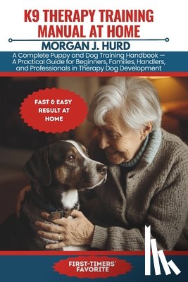 Hurd, Morgan J. - K9 Therapy Training Manual at Home: A Complete Puppy and Dog Training Handbook - A Practical Guide for Beginners, Families, Handlers, and Professional