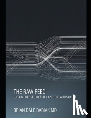 Babiak, Brian Dale - The Raw Feed: Uncompressed Reality and the Autistic Life