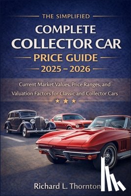 Richard L Thornton - The Simplified Complete Collector Car Price Guide 2025 - 2026: Current Market Values, Price Ranges, and Valuation Factors for Classic and Collector Ca
