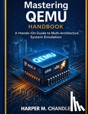 Chandler, Harper M. - Mastering QEMU Handbook: A Hands-On Guide to Multi-Architecture System Emulation