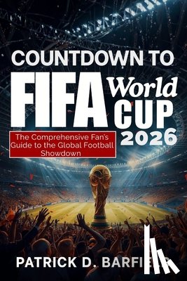 Barfield, Patrick D. - COUNTDOWN TO FIFA World Cup 2026: The Comprehensive Fan's Guide to the Global Football Showdown