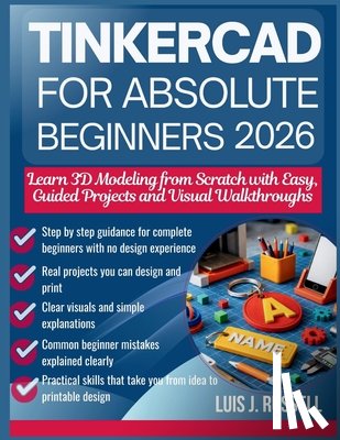 Russell, Luis J. - Tinkercad for Absolute Beginners 2026: Learn 3D Modeling from Scratch with Easy, Guided Projects and Visual Walkthroughs