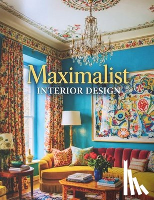 K. Westbridge, Oliver - Maximalist Interior Design: Eclectic Style Home Decor & Maximalist Interiors - A Photography Coffee Table Book