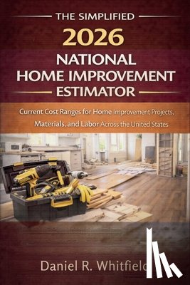 Daniel R Whitfield - The Simplified 2026 National Home Improvement Estimator: Current Cost Ranges for Home Improvement Projects, Materials, and Labor Across the United Sta