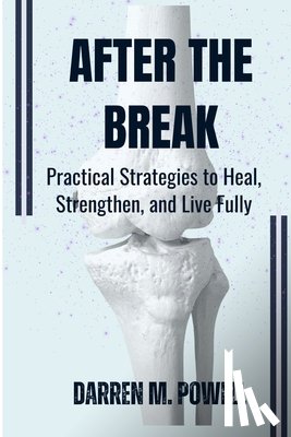 Powell, Darren M. - After the Break: Practical Strategies to Heal, Strengthen, and Live Fully