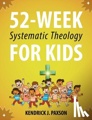 Paxson, Kendrick J. - 52-Week Systematic Theology for Kids: A Simple Guide to Big Questions About God, the Bible, and Your Life with Relatable Stories, Fun Activities, and