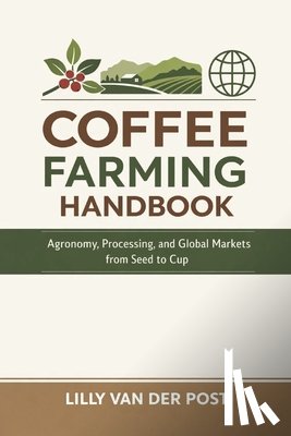 Schwartz, Alice - Coffee Farming Handbook: Agronomy, Processing, and Global Markets from Seed to Cup: A Comprehensive Guide