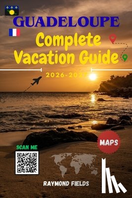 Fields, Raymond - Guadeloupe Complete Vacation Guide 2026 -2027: Discover the Butterfly Island's Beaches, Volcanoes, Creole Culture, Hidden Gems, Maps & Local Tips for