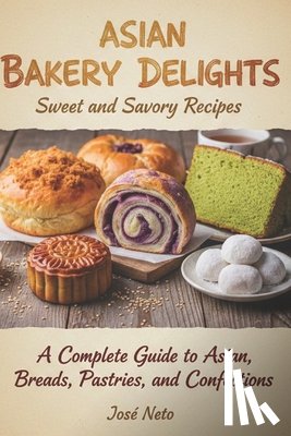 Neto, José - Asian Bakery Delights: Sweet and Savory Recipes: A Complete Guide to Asian Breads, Pastries, and Confections