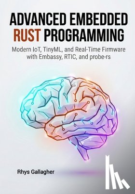 Gallagher, Rhys - Advanced Embedded Rust Programming: Modern IoT, TinyML, and Real-Time Firmware with Embassy, RTIC, and probe-rs