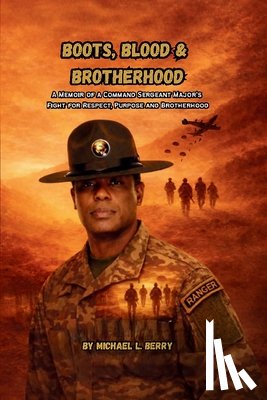 Berry, Michael L. - Boots, Blood, & Brotherhood: A Memoir of a Command Sergeant's Major's Fight for Respect, Purpose, and Brotherhood