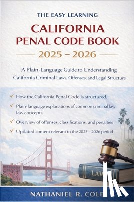 Nathaniel R Cole - The Easy Learning California Penal Code Book 2025 - 2026: A Plain-Language Guide to Understanding California Criminal Laws, Offenses, and Legal Struct