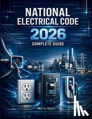 Murphy, Mike H. - National Electrical Code Changes 2026: A Complete Guide to the Latest NEC Updates, Safety Rules, Load Calculations, EV Requirements, and Inspection-Re