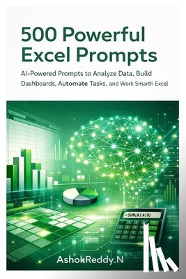 Nemilidinne, Ashok Reddy - 500 Powerful Excel Prompts: AI-Powered Prompts to Analyze Data, Build Dashboards, Automate Tasks, and Work Smarter with Excel