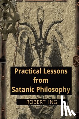 Ing, Robert - Practical Lessons from Satanic Philosophy: 13 Key Points of Applied Satanic Philosophy