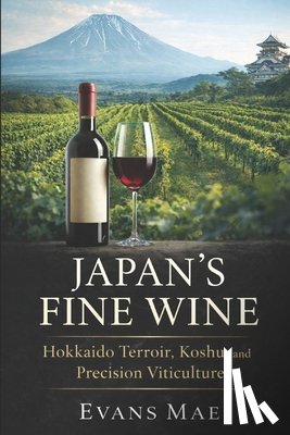 Munrow, Danny - Japan's Fine Wine: Hokkaido Terroir, Koshu, and Precision Viticulture