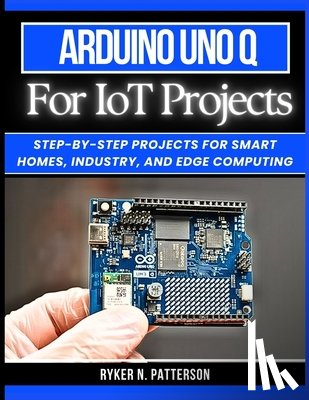 Patterson, Ryker - Arduino Uno Q for IoT Projects: Step-by-Step Projects for Smart Homes, Industry, and Edge Computing