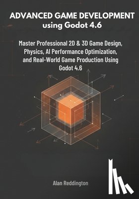 Reddington, Alan - Advanced Game Development using Godot 4.6: Master Professional 2D & 3D Game Design, Physics, AI, Performance Optimization, and Real-World Game Product