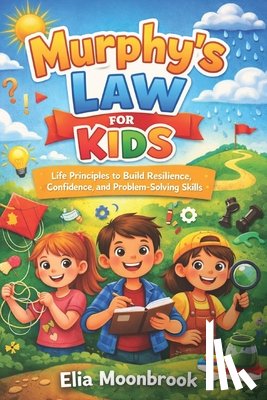 Moonbrook, Elia - Murphy's Law for Kids: Life Principles to Build Resilience, Confidence, and Problem-Solving Skills