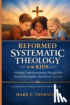 Cartwright, Andrew P. - Reformed Systematic Theology for Kids: A Complete Guide to Christian Doctrine for Children and Families