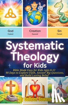 Bowen, Colleen - Systematic Theology For Kids: Bible Made Easy for Kids Ages 8-12, 90 Days to Explore Faith, Answer Big Questions, and Build Lasting Belief