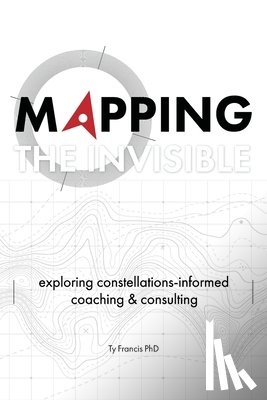 Francis, Ty - Mapping the Invisible: Exploring Constellations-Informed Coaching and Consulting