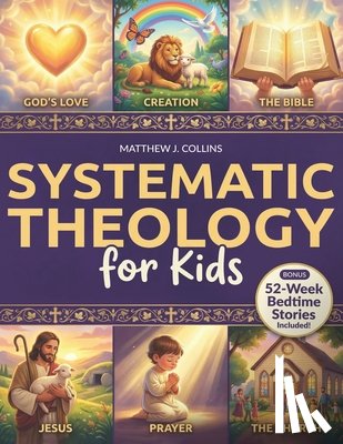 Collins, Matthew J. - Systematic Theology for Kids: Essential Christian Foundations with Fun Activities That Help Children Grow Closer to God, Bring Families Together, and