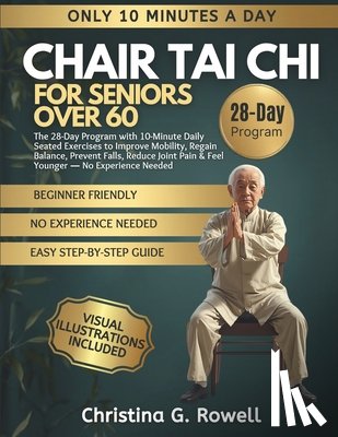 Rowell, Christina G. - Chair Tai CHI for Seniors Over 60: The 28-Day Program with 10-Minute Daily Seated Exercises to Improve Mobility, Regain Balance, Prevent Falls, Reduce
