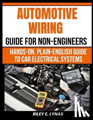 Lynas, Riley E. - Automotive Wiring Guide for Non-Engineers: Hands-On, Plain-English Guide to Car Electrical Systems